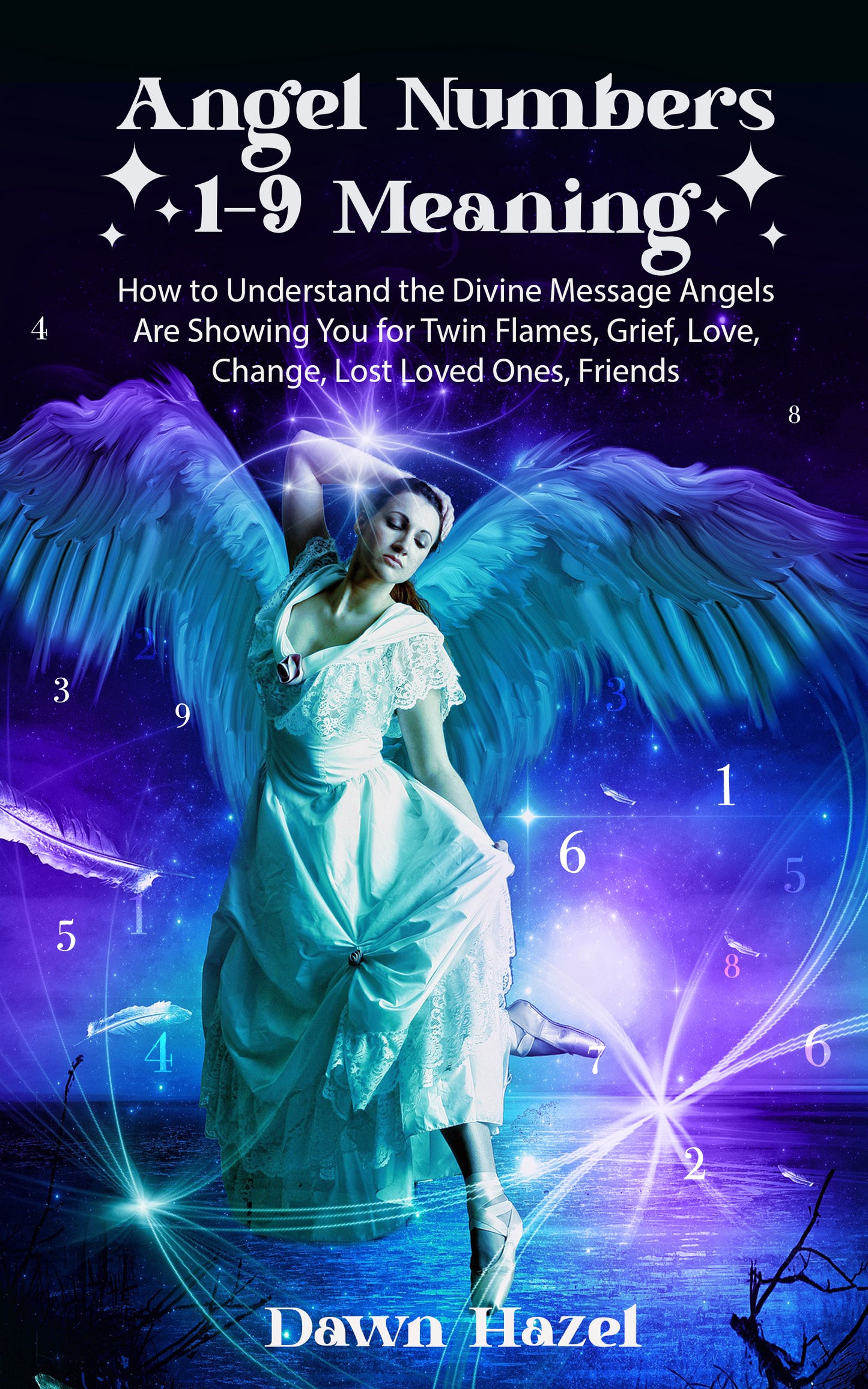 Angel Numbers 1-9  Meaning  How to Understand the Messages Angels Are Showing You for Twin Flames, Love, Grief, Lost Loved Ones, Change, and  Friends